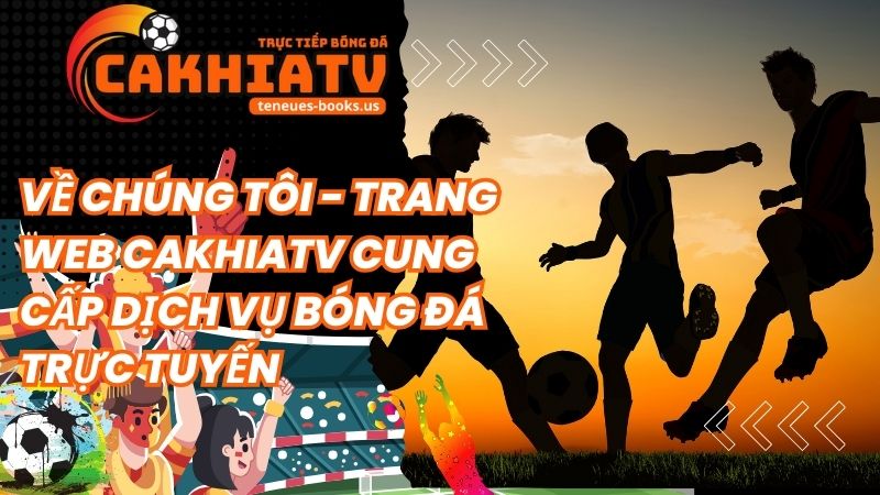 Về chúng tôi - Trang web Cakhiatv cung cấp dịch vụ bóng đá trực tuyến